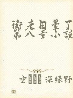 卫老日晕了淑蓉第八章小说