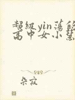 超级yin荡的高中女小慧封面