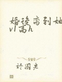 婚后脔到她哭1v1高h