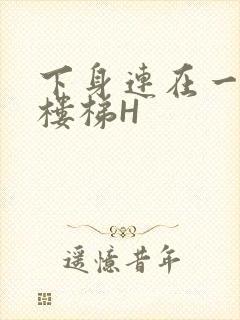 下身连在一起上楼梯H