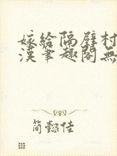 嫁给隔壁村的糙汉笔趣阁无弹窗