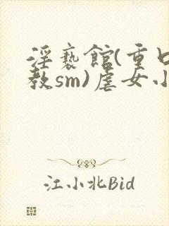 淫亵馆(重口调教sm)虐女小说