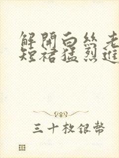 解开白丝老师的短裙猛烈进入