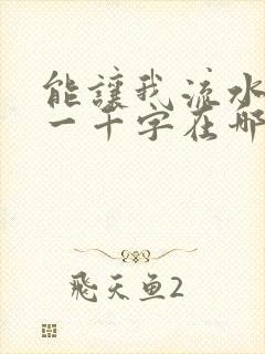 能让我流水水的一千字在哪看