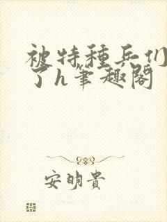 被特种兵们肉晕了h笔趣阁