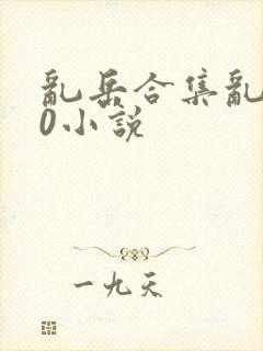 乱岳合集乱500小说