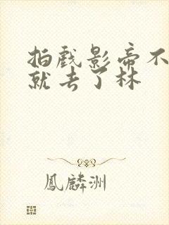 拍戏影帝不小心就去了林