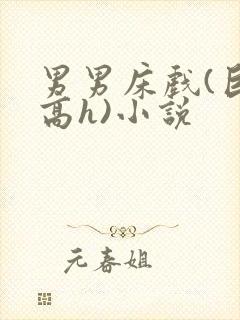 男男床戏(巨肉高h)小说