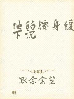 他的腰身缓慢的下沉封面