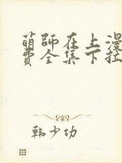 萌师在上漫画免费全集下拉式漫画