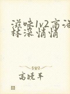 滋味1v2商洛林深悄悄