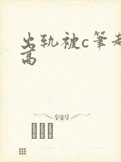 出轨被c笔趣阁高