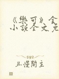 《乐可》金银花小说全文免费阅读