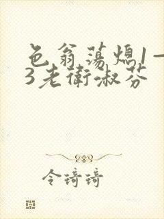 色翁荡熄1—13老卫淑芬