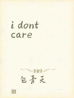 i dont care