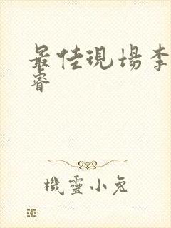 最佳现场李晟张睿