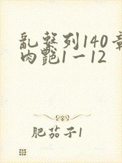 乱系列140章肉艳1一12