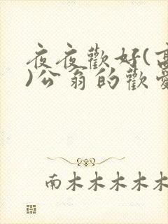 夜夜欢好(高h)公翁的欢爱