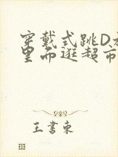 穿戴式跳D放在里面逛超市作文