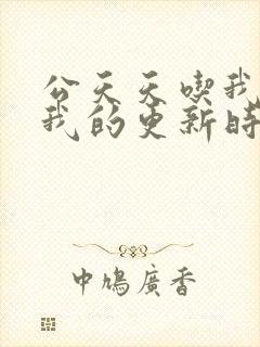 公天天吃我奶躁我的更新时间