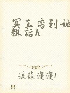 冥王脔到她哭h粗话h