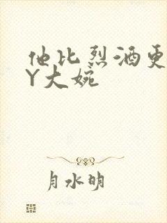 他比烈酒更撩BY大婉