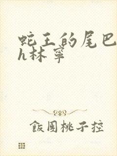 蛇王的尾巴高ah林宁