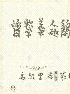 娇软美人的疼爱日常笔趣阁小说免费阅读