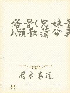 俗骨(兄妹骨科)懒散蒲公英结局封面