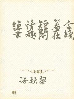 绝情短篇合集.笔趣阁在线阅读