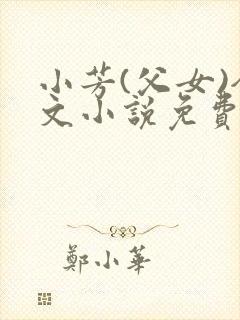 小芳(父女)全文小说免费阅读