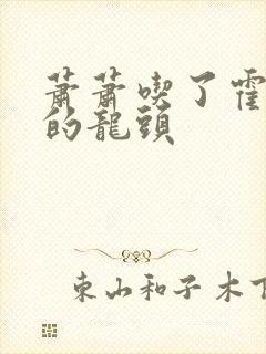 萧萧吃了霍雨浩的龙头