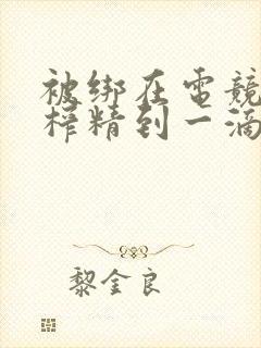 被绑在电竞椅上榨精到一滴不剩封面