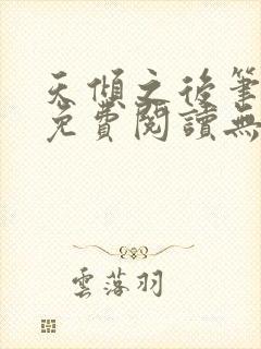 天倾之后笔趣阁免费阅读无弹窗