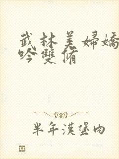 武林美妇娇呻浪吟双修