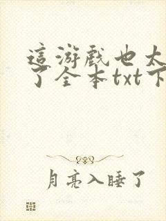 这游戏也太真实了全本txt下载