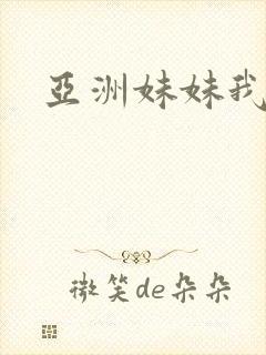 亚洲妹妹我爱你