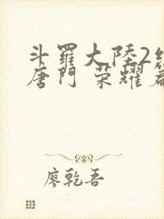 斗罗大陆2绝世唐门 荣耀篇