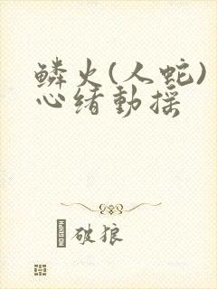 鳞火(人蛇) 心绪动摇