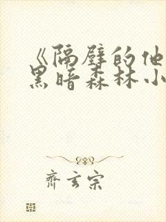 《隔壁的他by黑暗森林小说笔趣》