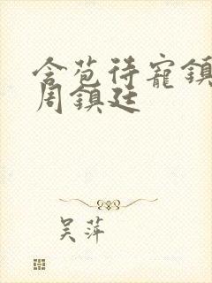 含苞待宠镇国公周镇廷