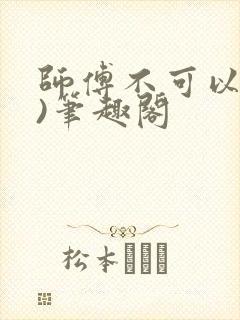 师傅不可以(限)笔趣阁