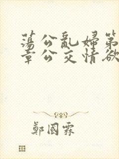 荡公乱妇第69章公交情欲