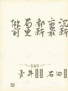 做局都市沉浮超前更新最新章节