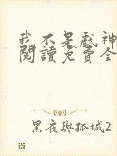 我不是戏神在线阅读免费全文