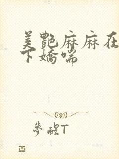 美艳麻麻在我胯下娇喘