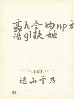 高h全肉np放荡gl扶她