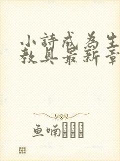 小诗成为生物课教具最新章节