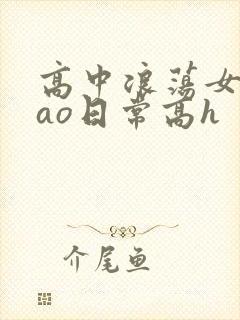 高中浪荡女挨cao日常高h
