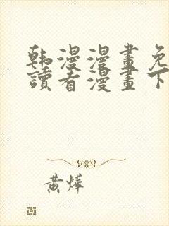 韩漫漫画免费阅读看漫画下拉漫画网